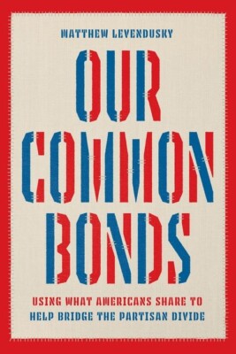 Our Common Bonds: Using What Americans Share To Help Bridge The Partisan Di...