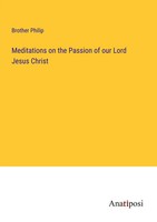 Brother Philip | Meditations On The Passion Of Our Lord Jesus Christ | Buch