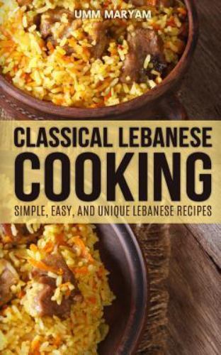 Classical Lebanese Cooking: Simple, Easy, and Unique Lebanese Recipes ...