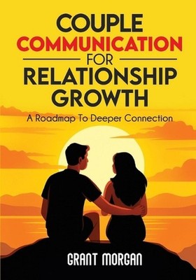 Couple Communication for Relationship Growth: A Roadmap to Deeper Connection by 