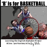 B Is For Basketball: A Fun Way To Learn Your Alphabet 9781482691832, Barker B Is For Basketball: A Fun Way To Learn Your Alphabet 9781482691832, Barker