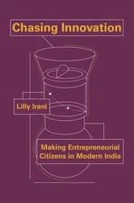 Chasing Innovation: Making Entrepreneurial Citizens in Modern India (Princeton