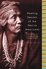 Healing Secrets of the Native Americans: Herbs, Remedies, and Practices That Res