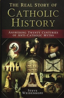 The Real Story of Catholic History: Answering Twenty Centuries of Anti-Catho...