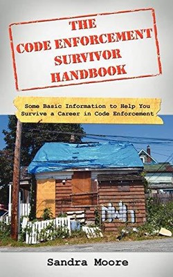 The Code Enforcement Survivor Handbook: Some Basic Information to Help You Su...