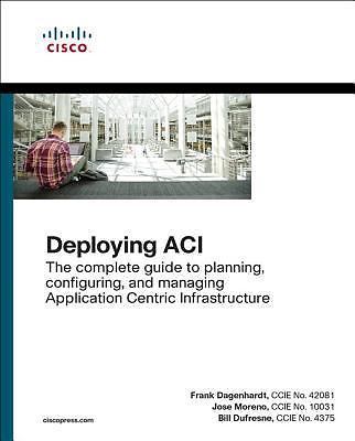 Deploying Aci: The Complete Guide to Planning, Configuring, and Managing...