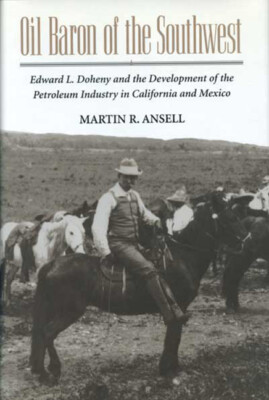 Oil Baron Of The Southwest: Edward L  Doheny And The Development Of The Pet...