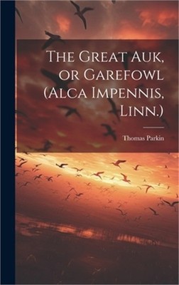 The Great auk, or Garefowl (Alca Impennis, Linn.) (Hardback or Cased Book)
