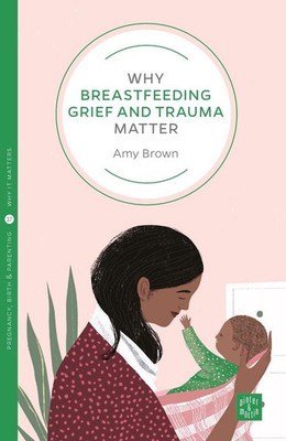 Why Breastfeeding Grief and Trauma Matter by Amy Brown Paperback Book