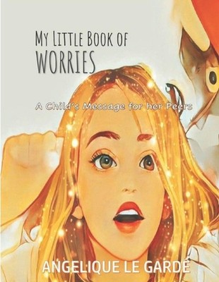 My Little Book of Worries: A Child's Message to Her Peers by Angelique Lynas-Gar