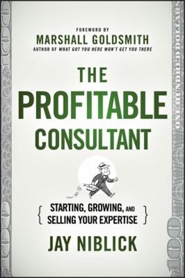 The Profitable Consultant : Starting, Growing, and Selling Your E