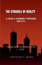 The Struggle of Reality: The Soul's Journey Through the City by Andualem T. Mamo