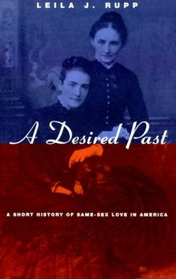 A DESIRED PAST: A SHORT HISTORY OF SAME-SEX LOVE IN By Leila J. Rupp - Hardcover
