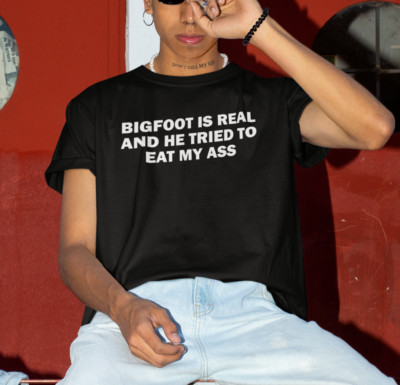Bigfoot Is Real And He Tried To Eat My Ass Funny T-Shirt For Men Meme Shirt
