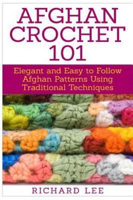 Afghan Crochet 101 : Elegant and Easy to Follow Afghan Patterns Using Traditi...
