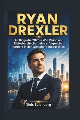 Ryan Drexler: Die Biografie 2026 - Wie Vision und Risikobereitschaft eine erfolg