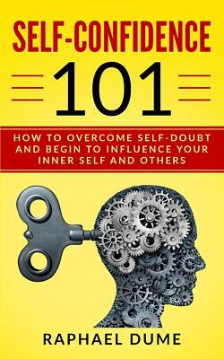 SELF-CONFIDENCE 101: OVERCOME SELF-DOUBT AND INFLUENCE YOUR INNER SELF & OTHERS