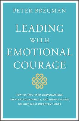 Leading With Emotional Courage: How to Have Hard Conversations, Create...