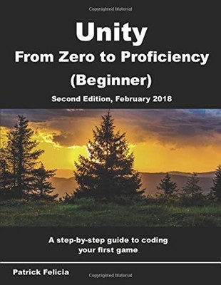 UNITY FROM ZERO TO PROFICIENCY (BEGINNER): A STEP-BY-STEP By Patrick Felicia NEW