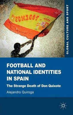Football and National Identities in Spain : The Strange Death of Don Quixote,...