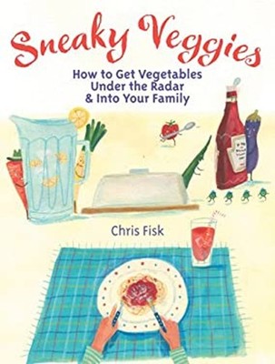 Sneaky Veggies : How to Get Vegetables under the Radar and into Y
