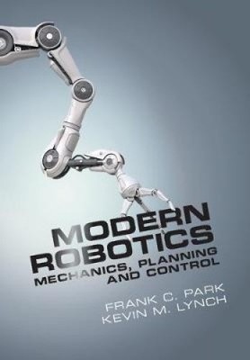 Modern Robotics: Mechanics, Planning, and Control by Lynch, Kevin M. [Hardback]