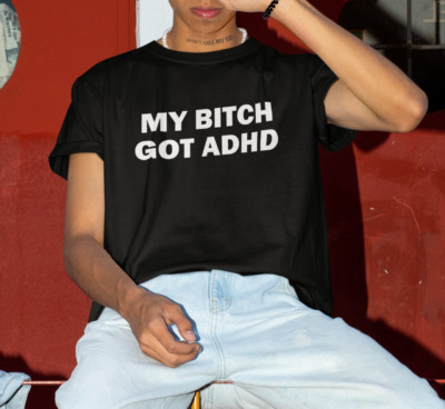 My Bitch Got ADHD Funny T-Shirt For Boyfriend