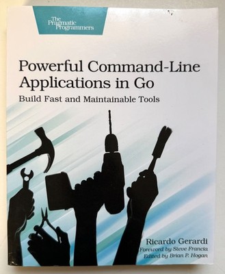 Powerful Command-Line Applications in Go : Build Fast and Maintainable Tools by