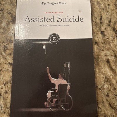 Assisted Suicide : Is It Right to Have the Choice? by The New York Times 