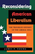 Reconsidering American Liberalism: The Troubled Odyssey Of The Liberal Idea by J