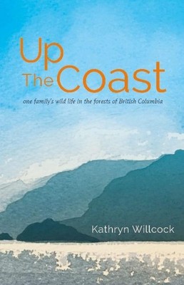 Up The Coast: One Family's Wild Life in the Forests of British Columbia by Kathr