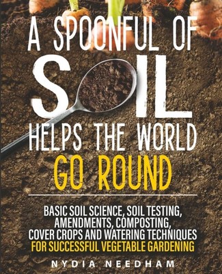 A Spoonful Of Soil Helps The World Go Round: Basic soil science, testing, am...