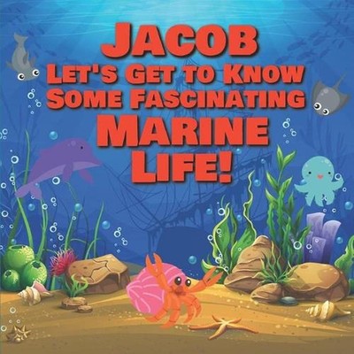 Jacob Let's Get to Know Some Fascinating Marine Life!: Personalized Baby Books w