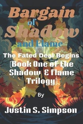 A Bargain of Shadow and Flame: The Fated Deal Begins by Justin S. Simpson Paperb