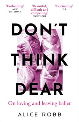 Don't Think, Dear | Alice Robb | On Loving and Leaving Ballet | Taschenbuch