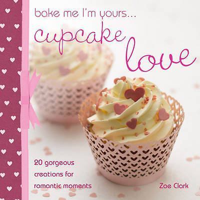 Bake Me I'm Yours Cupcake Love: 20 Gorgeous Creations for Romantic Occasions, Cl