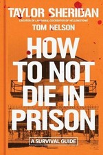 Taylor Sheridan Tom Nelson How to Not Die in Prison (Hardback)