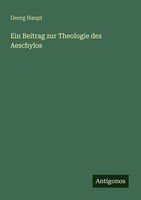 Georg Haupt | Ein Beitrag Zur Theologie Des Aeschylos | Taschenbuch | Deutsch