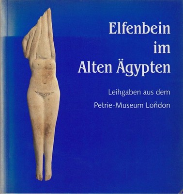 Elfenbein im Alten Ägypten : Leihgaben aus dem Petrie-Museum London ; Sonderauss