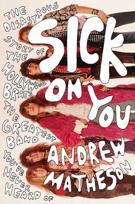 Sick On You: The Disastrous Story of The Hollywood Brats, the Greatest Band ...