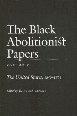 Black Abolitionist Papers : The United States, 1859-1865, Paperback by Ripley...