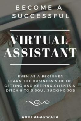 Become a Successful Virtual Assistant (Va): Even as a Beginner: Learn the Bus...