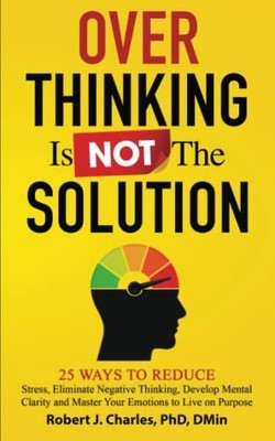 Overthinking Is Not the Solution: 25 Ways to Reduce Stress, Elim