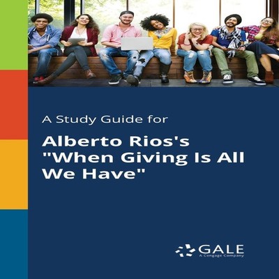 A Study Guide for Alberto Rios's ''When Giving Is All We Have'' Cen