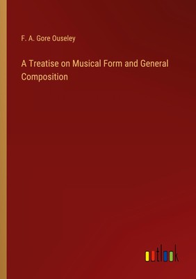 A Treatise on Musical Form and General Composition F. A. Gore Ouseley