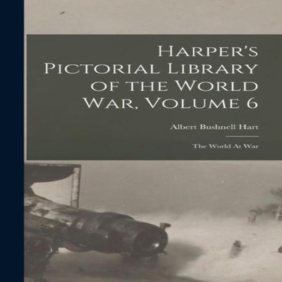Harper's Pictorial Library of the World War Volume 6 The World At