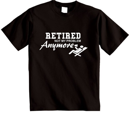 Retired Not My Problem Anymore T-Shirt Novelty Retirement Funny Gift T Shirt - Picture 8 of 14