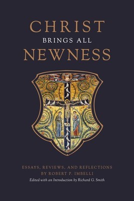 Christ Brings All Newness: Essays, Reviews, and Reflections by Robert P. Imbelli