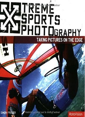 Extreme Sports Photography: Taking Pictures on the Edge,Simon Fr