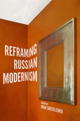 Reframing Russian Modernism by Irina Shevelenko: Used